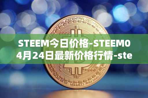 STEEM今日价格-STEEM04月24日最新价格行情-steem最新走势消息
