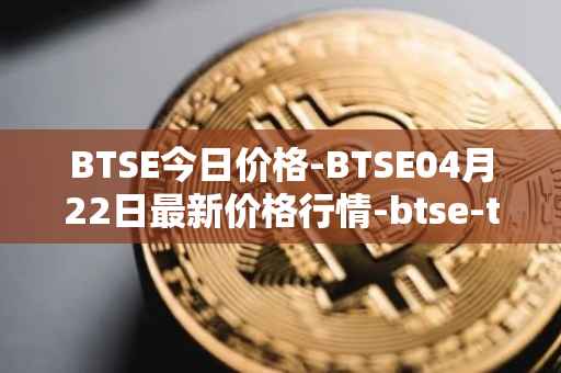 BTSE今日价格-BTSE04月22日最新价格行情-btse-token最新走势消息