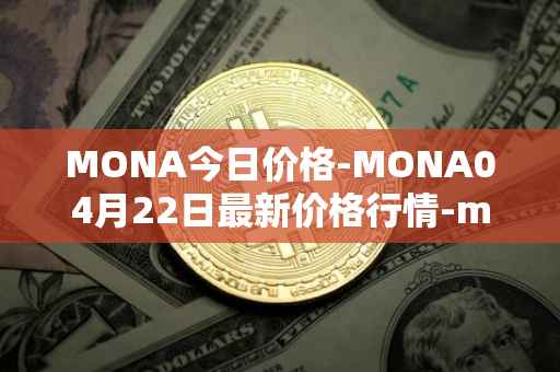 MONA今日价格-MONA04月22日最新价格行情-monacoin最新走势消息