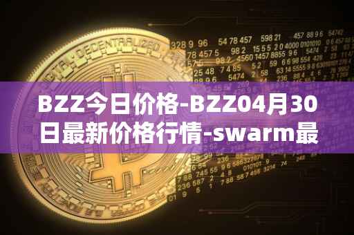 BZZ今日价格-BZZ04月30日最新价格行情-swarm最新走势消息
