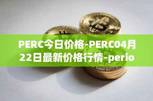 PERC今日价格-PERC04月22日最新价格行情-perion最新走势消息