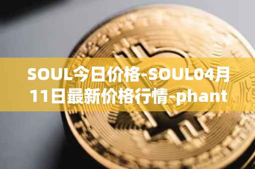 SOUL今日价格-SOUL04月11日最新价格行情-phantasma最新走势消息