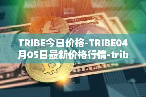 TRIBE今日价格-TRIBE04月05日最新价格行情-tribe-2最新走势消息