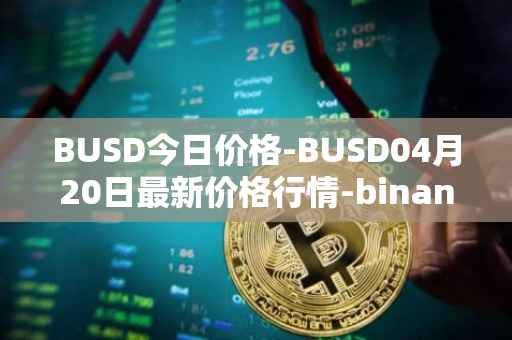 BUSD今日价格-BUSD04月20日最新价格行情-binance-usd最新走势消息
