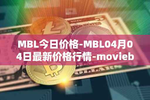 MBL今日价格-MBL04月04日最新价格行情-moviebloc最新走势消息