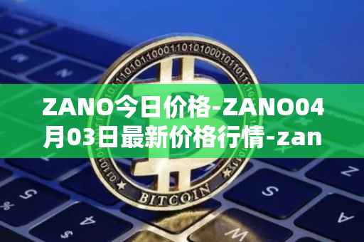 ZANO今日价格-ZANO04月03日最新价格行情-zano最新走势消息