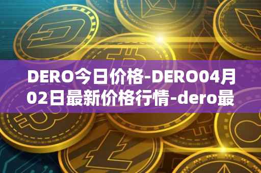 DERO今日价格-DERO04月02日最新价格行情-dero最新走势消息