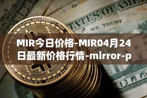 MIR今日价格-MIR04月24日最新价格行情-mirror-protocol最新走势消息