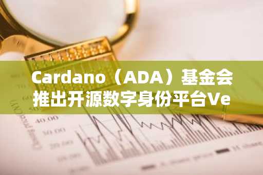 Cardano（ADA）基金会推出开源数字身份平台Veridian