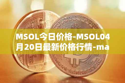 MSOL今日价格-MSOL04月20日最新价格行情-marinade-staked-sol最新走势消息