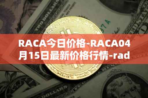 RACA今日价格-RACA04月15日最新价格行情-radio-caca最新走势消息