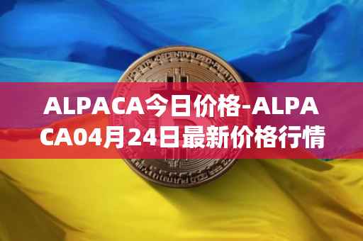 ALPACA今日价格-ALPACA04月24日最新价格行情-alpaca-finance最新走势消息