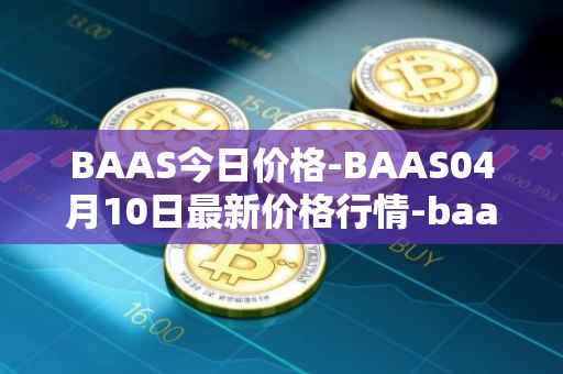BAAS今日价格-BAAS04月10日最新价格行情-baasid最新走势消息