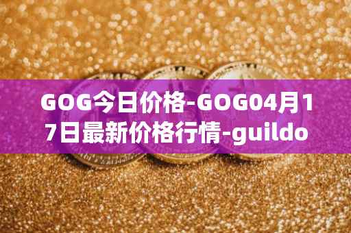GOG今日价格-GOG04月17日最新价格行情-guildofguardians最新走势消息