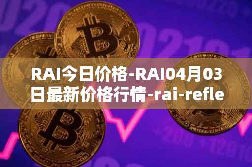 RAI今日价格-RAI04月03日最新价格行情-rai-reflex-index最新走势消息