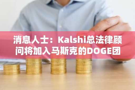 消息人士：Kalshi总法律顾问将加入马斯克的DOGE团队