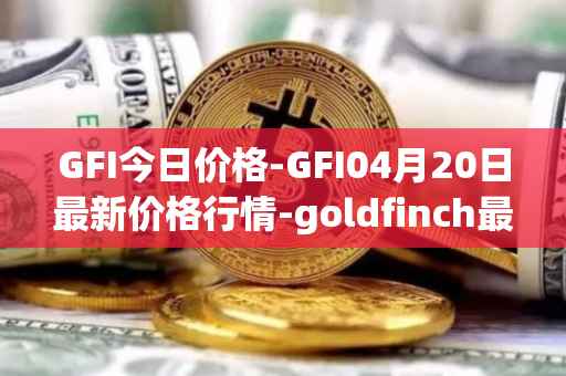 GFI今日价格-GFI04月20日最新价格行情-goldfinch最新走势消息