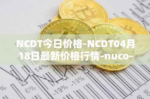 NCDT今日价格-NCDT04月18日最新价格行情-nuco-cloud最新走势消息