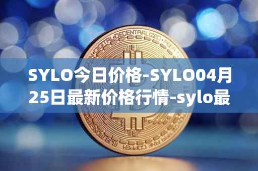 SYLO今日价格-SYLO04月25日最新价格行情-sylo最新走势消息