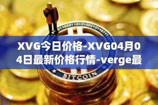 XVG今日价格-XVG04月04日最新价格行情-verge最新走势消息