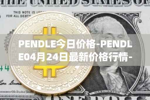 PENDLE今日价格-PENDLE04月24日最新价格行情-pendle最新走势消息