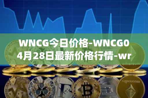 WNCG今日价格-WNCG04月28日最新价格行情-wrapped-ncg最新走势消息