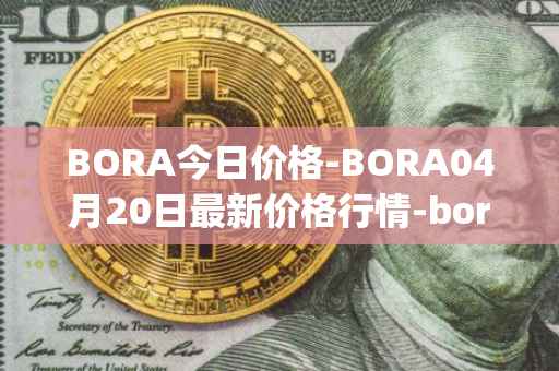 BORA今日价格-BORA04月20日最新价格行情-bora-ecosystem最新走势消息