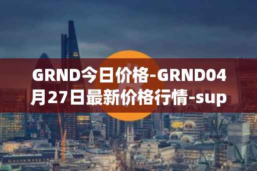 GRND今日价格-GRND04月27日最新价格行情-superwalk最新走势消息