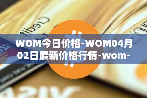 WOM今日价格-WOM04月02日最新价格行情-wom-token最新走势消息