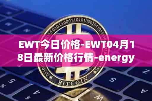 EWT今日价格-EWT04月18日最新价格行情-energy-web-token最新走势消息