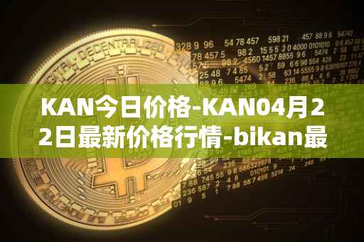 KAN今日价格-KAN04月22日最新价格行情-bikan最新走势消息
