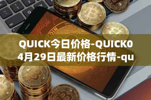 QUICK今日价格-QUICK04月29日最新价格行情-quickswap最新走势消息