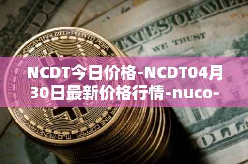 NCDT今日价格-NCDT04月30日最新价格行情-nuco-cloud最新走势消息