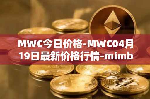 MWC今日价格-MWC04月19日最新价格行情-mimblewimble最新走势消息