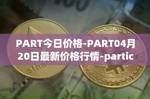 PART今日价格-PART04月20日最新价格行情-particl最新走势消息