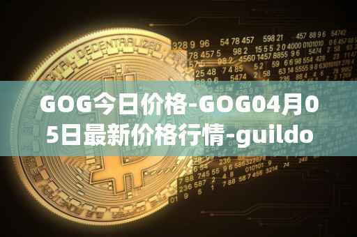 GOG今日价格-GOG04月05日最新价格行情-guildofguardians最新走势消息