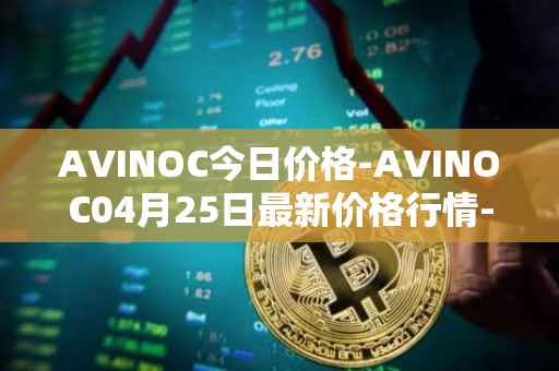 AVINOC今日价格-AVINOC04月25日最新价格行情-avinoc最新走势消息