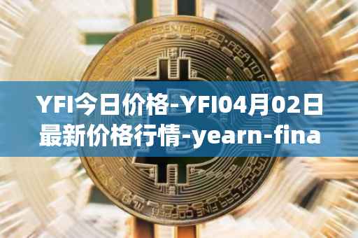 YFI今日价格-YFI04月02日最新价格行情-yearn-finance最新走势消息