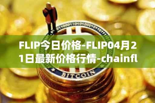FLIP今日价格-FLIP04月21日最新价格行情-chainflip最新走势消息