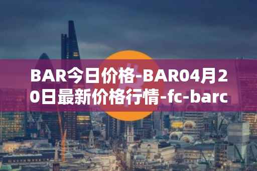 BAR今日价格-BAR04月20日最新价格行情-fc-barcelona-fan-token最新走势消息