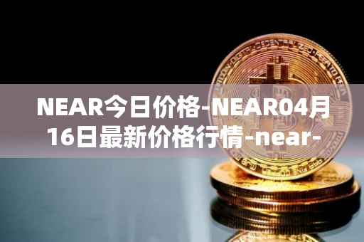 NEAR今日价格-NEAR04月16日最新价格行情-near-iounear最新走势消息