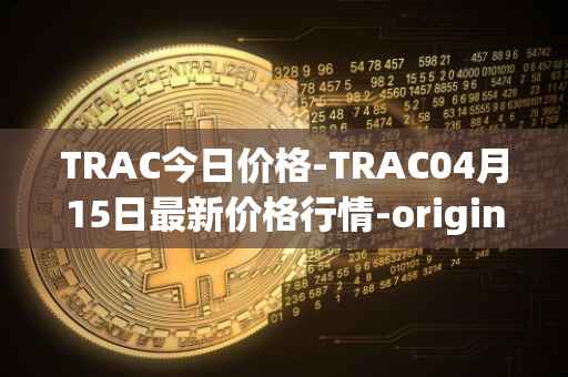 TRAC今日价格-TRAC04月15日最新价格行情-origintrail最新走势消息