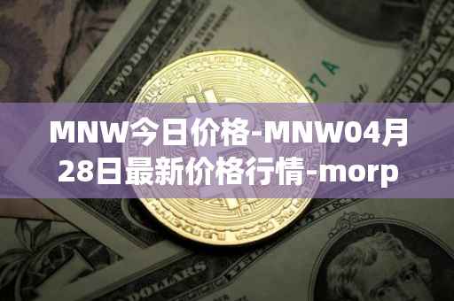 MNW今日价格-MNW04月28日最新价格行情-morpheus-network最新走势消息