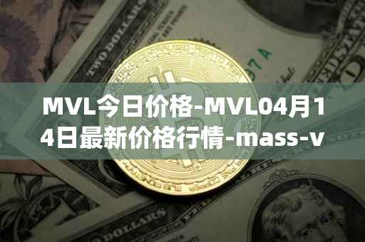 MVL今日价格-MVL04月14日最新价格行情-mass-vehicle-ledger最新走势消息