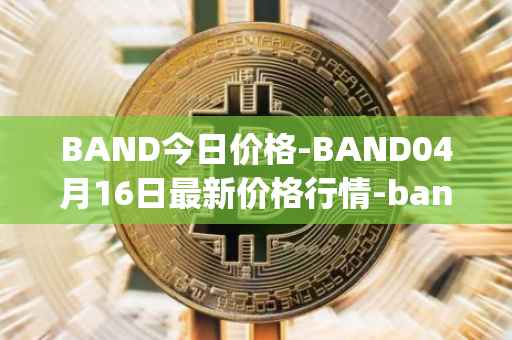 BAND今日价格-BAND04月16日最新价格行情-band-protocol最新走势消息