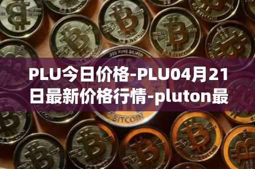 PLU今日价格-PLU04月21日最新价格行情-pluton最新走势消息