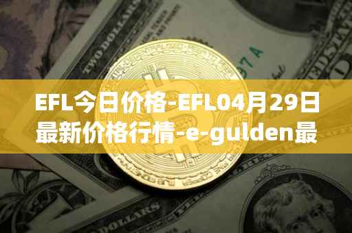 EFL今日价格-EFL04月29日最新价格行情-e-gulden最新走势消息