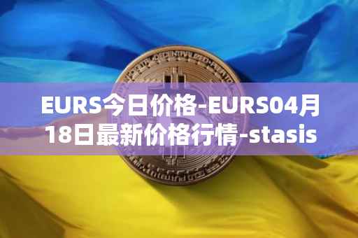 EURS今日价格-EURS04月18日最新价格行情-stasis-eurs最新走势消息