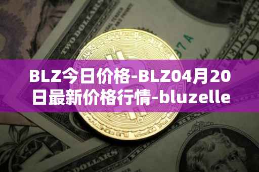 BLZ今日价格-BLZ04月20日最新价格行情-bluzelle最新走势消息