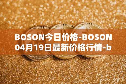 BOSON今日价格-BOSON04月19日最新价格行情-boson-token最新走势消息